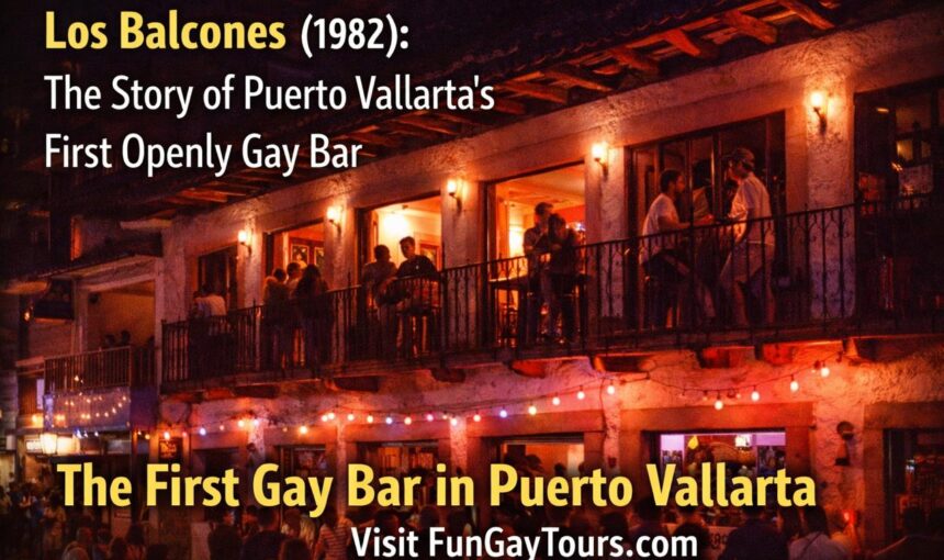 Los Balcones (1982): The Story of Puerto Vallarta’s First Openly Gay Bar